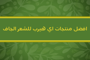افضل منتجات اي هيرب للشعر الجاف – شامبوهات وكريمات مجربة