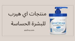 منتجات اي هيرب للبشرة الحساسة – 13 منتج بالتجربه